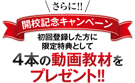 さらに!!【開校記念キャンペーン】初回登録した方に限定特典として4本の動画教材をプレゼント!!