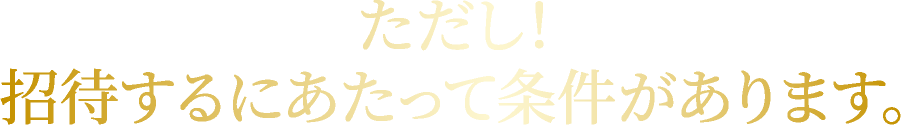 ただし！招待するにあたって条件があります。