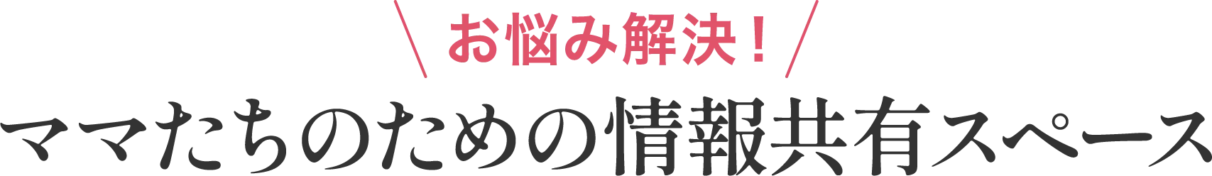 お悩み解決！ママたちのための情報共有スペース
