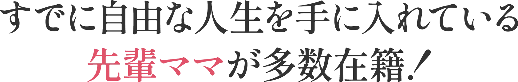 すでに自由な人生を手に入れている先輩ママが多数在籍！
