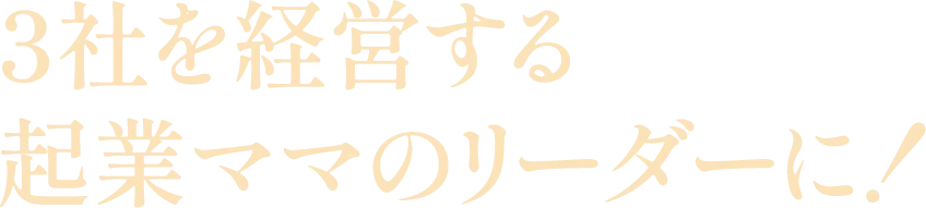 3社を経営する起業ママのリーダーに！