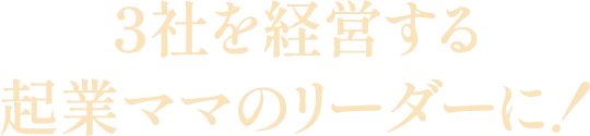 3社を経営する起業ママのリーダーに！