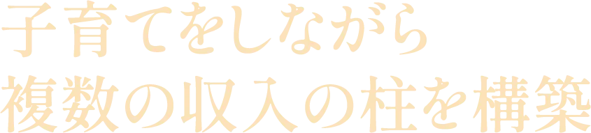 子育てをしながら複数の収入の柱を構築