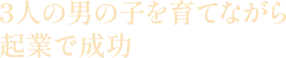 3人の男の子を育てながら起業で成功