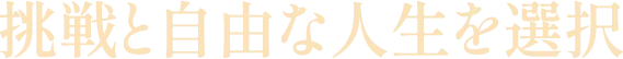 挑戦と自由な人生を選択