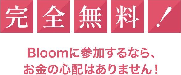 完全無料！Bloomに参加するなら、お金の心配はありません！