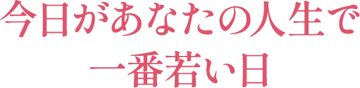 今日があなたの人生で一番若い日