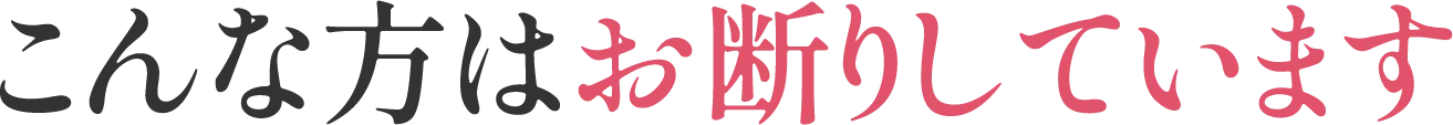 こんな方はお断りしています
