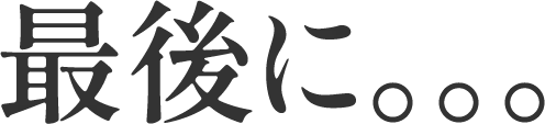 最後に。。。