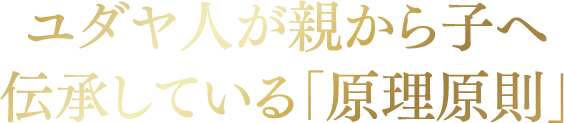 ユダヤ人が親から子へ伝承している「原理原則」
