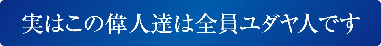 実はこの偉人達は全員ユダヤ人です