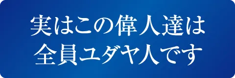 実はこの偉人達は全員ユダヤ人です