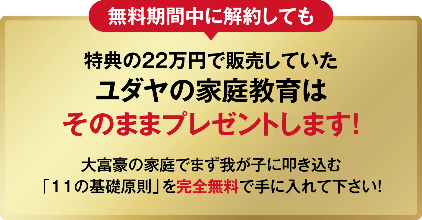 無料期間中に解約しても特典の22万円で販売していたユダヤの家庭教育はそのままプレゼントします！大富豪の家庭でまず我が子に叩き込む「11の基礎原則」を完全無料で手に入れて下さい！