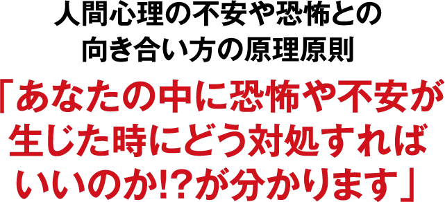 人間心理の不安や恐怖との向き合い方の原理原則「あなたの中に恐怖や不安が生じた時にどう対処すればいいのか！？が分かります」