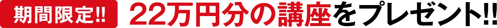 【期間限定！！】22万円分の講座をプレゼント！！