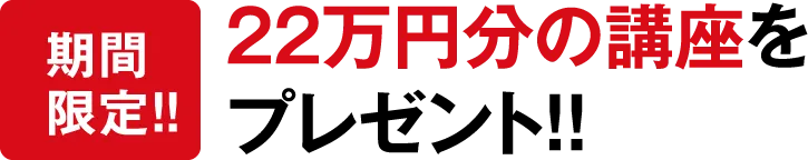 【期間限定！！】22万円分の講座をプレゼント！！