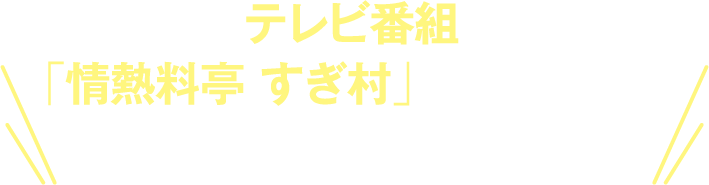 テレビ番組「情熱料亭 すぎ村」で特集され、現在話題沸騰中！！