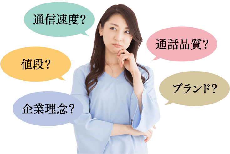 通信速度？ 通話品質？ 値段？ ブランド？ 企業理念？