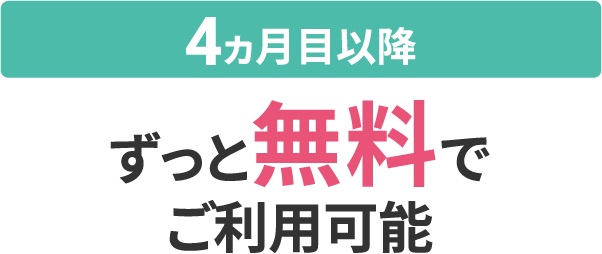 【4ヵ月目以降】ずっと無料でご利用可能